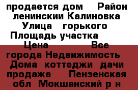 продается дом  › Район ­ ленинскии Калиновка  › Улица ­ горького › Площадь участка ­ 42 › Цена ­ 20 000 - Все города Недвижимость » Дома, коттеджи, дачи продажа   . Пензенская обл.,Мокшанский р-н